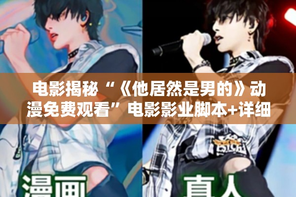 电影揭秘“《他居然是男的》动漫免费观看”电影影业脚本+详细电影安装教程