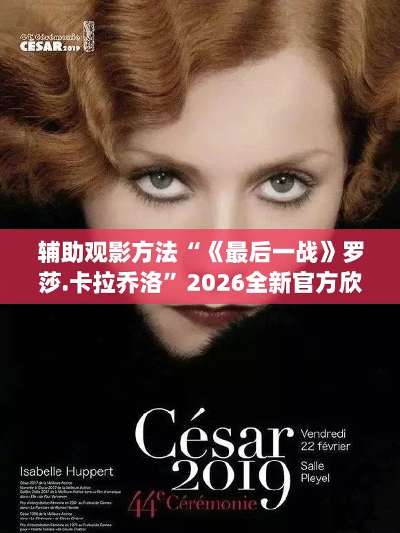 辅助观影方法“《最后一战》罗莎.卡拉乔洛”2026全新官方欣赏软件方法app下载
