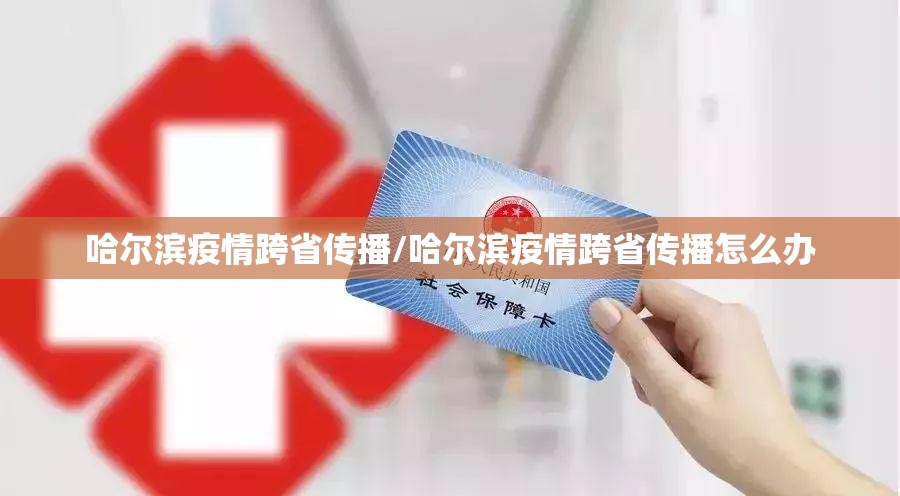 哈尔滨疫情跨省传播/哈尔滨疫情跨省传播怎么办