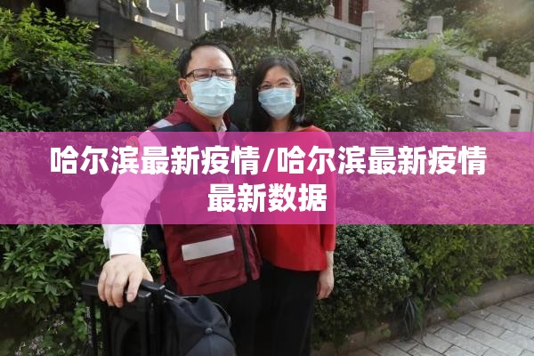 哈尔滨最新疫情/哈尔滨最新疫情最新数据