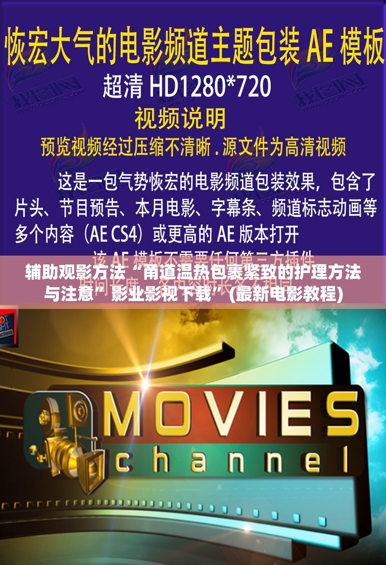 辅助观影方法“甬道温热包裹紧致的护理方法与注意”影业影视下载”(最新电影教程)