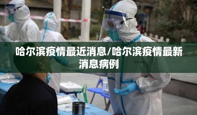 哈尔滨疫情最近消息/哈尔滨疫情最新消息病例