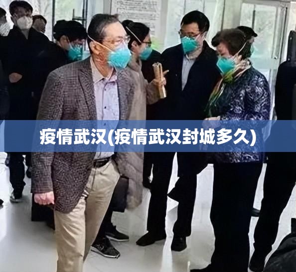 疫情武汉(疫情武汉封城多久)