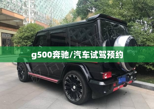 g500奔驰/汽车试驾预约 g500奔驰/汽车试驾预约