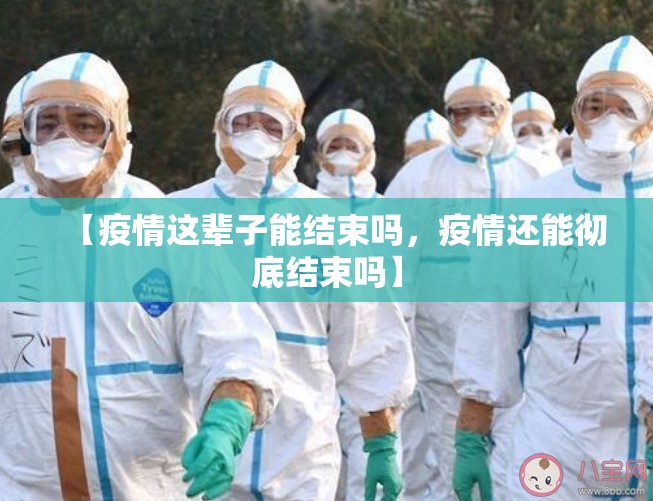 【疫情这辈子能结束吗，疫情还能彻底结束吗】