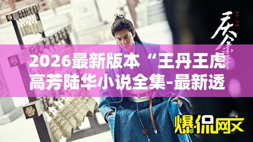 2026最新版本“王丹王虎高芳陆华小说全集-最新透视影业软件详细教程官方版下载