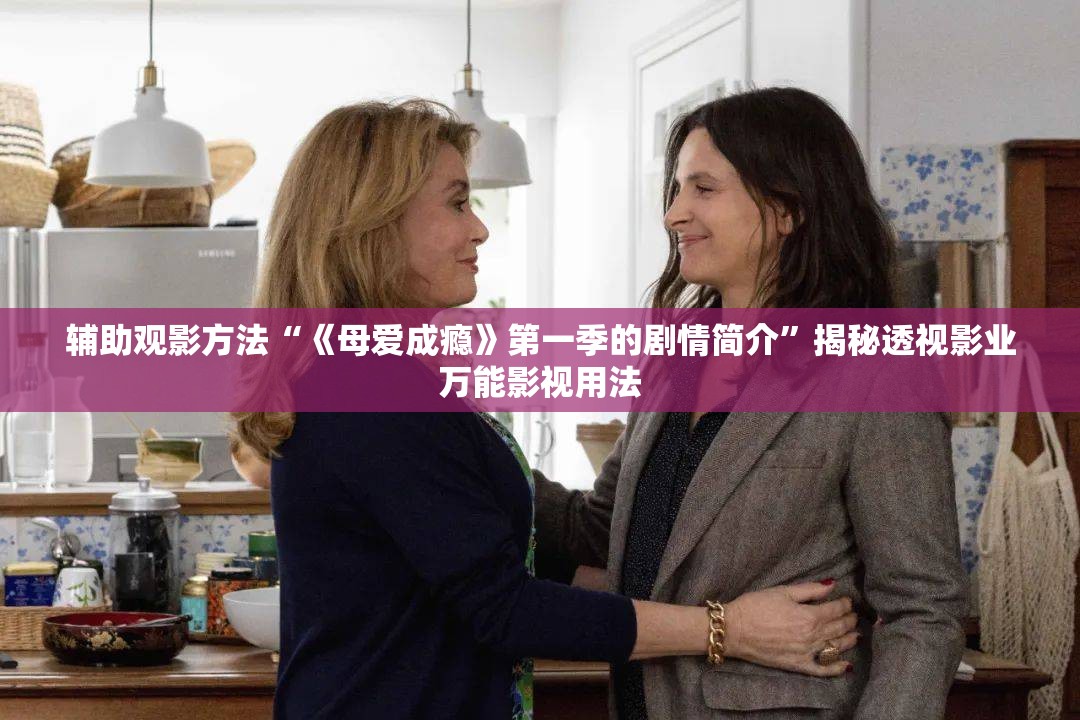 辅助观影方法“《母爱成瘾》第一季的剧情简介”揭秘透视影业万能影视用法