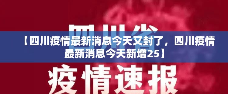 【四川疫情最新消息今天又封了，四川疫情最新消息今天新增25】