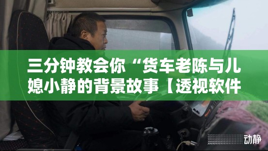 三分钟教会你“货车老陈与儿媳小静的背景故事【透视软件教程分享】