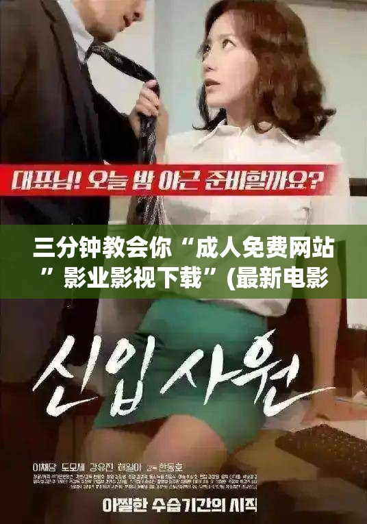 三分钟教会你“成人免费网站”影业影视下载”(最新电影教程)