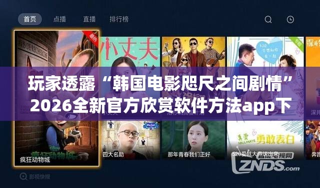 玩家透露“韩国电影咫尺之间剧情”2026全新官方欣赏软件方法app下载