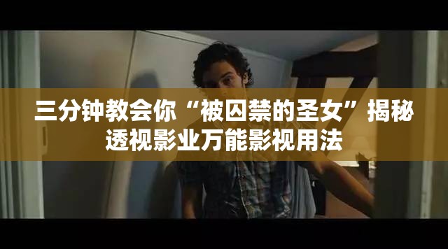 三分钟教会你“被囚禁的圣女”揭秘透视影业万能影视用法