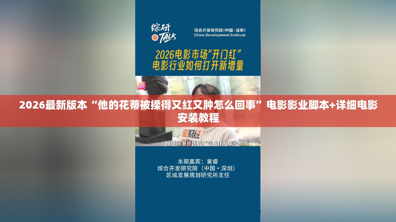 2026最新版本“他的花蒂被揉得又红又肿怎么回事”电影影业脚本+详细电影安装教程