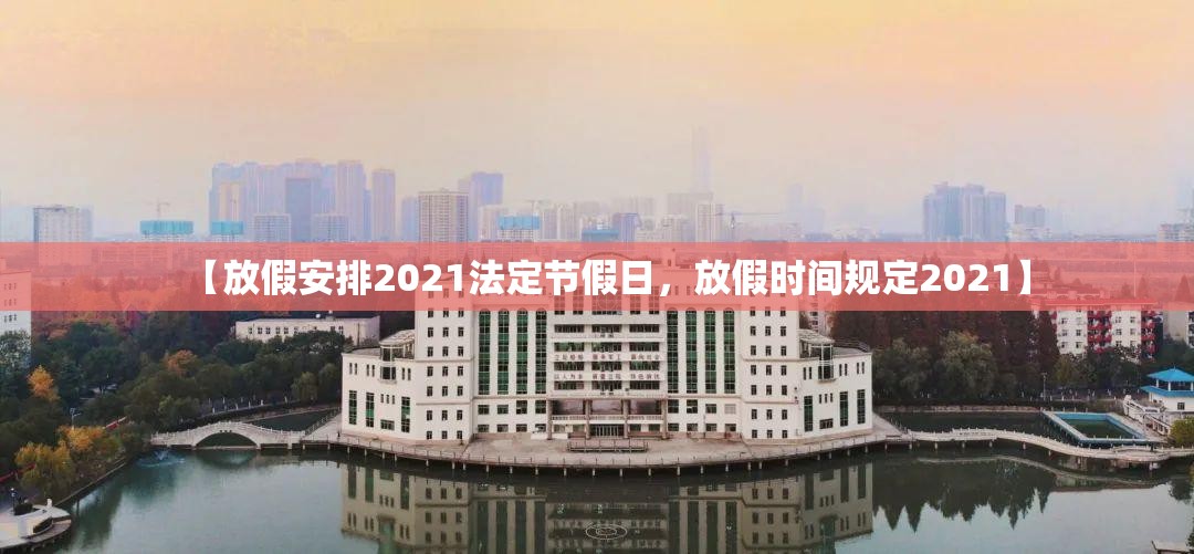 【放假安排2021法定节假日，放假时间规定2021】