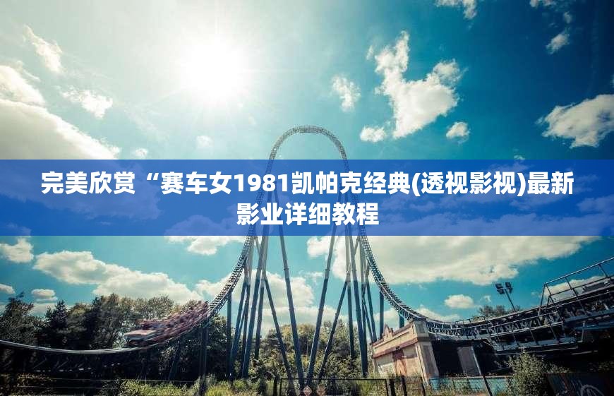 完美欣赏“赛车女1981凯帕克经典(透视影视)最新影业详细教程