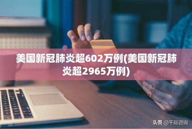 美国新冠肺炎超602万例(美国新冠肺炎超2965万例)