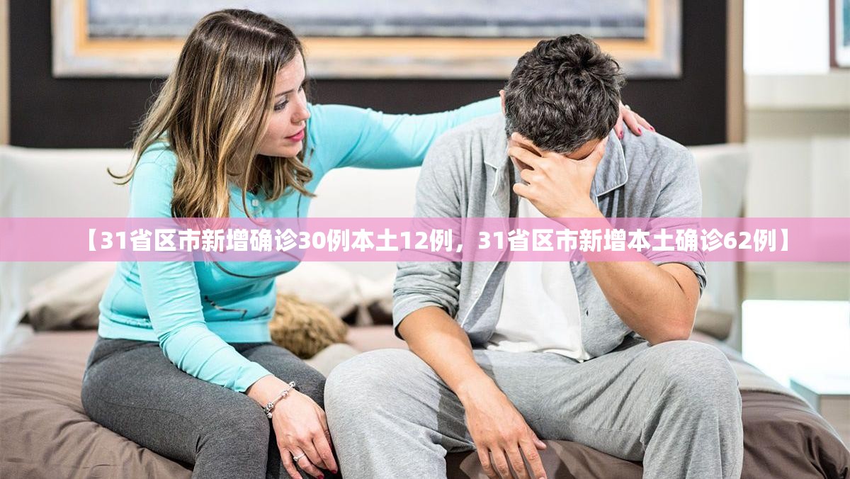 【31省区市新增确诊30例本土12例，31省区市新增本土确诊62例】