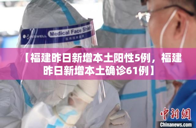 【福建昨日新增本土阳性5例，福建昨日新增本土确诊61例】