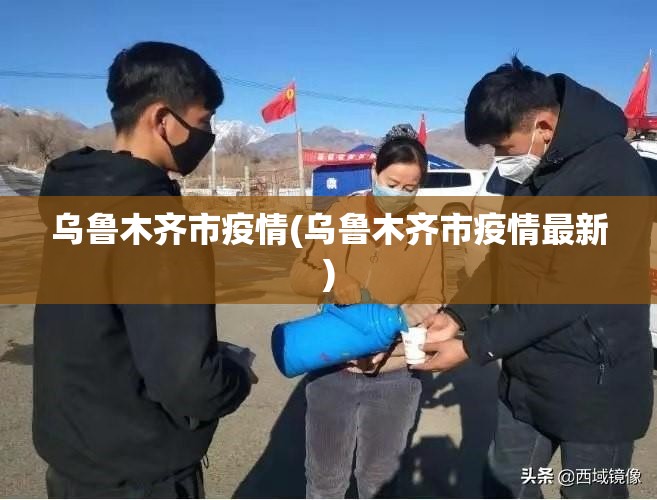 乌鲁木齐市疫情(乌鲁木齐市疫情最新)