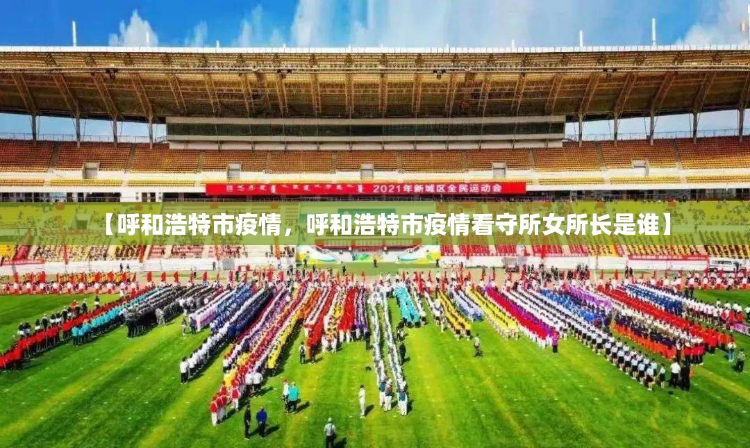 【呼和浩特市疫情，呼和浩特市疫情看守所女所长是谁】