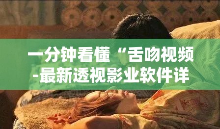 一分钟看懂“舌吻视频-最新透视影业软件详细教程官方版下载