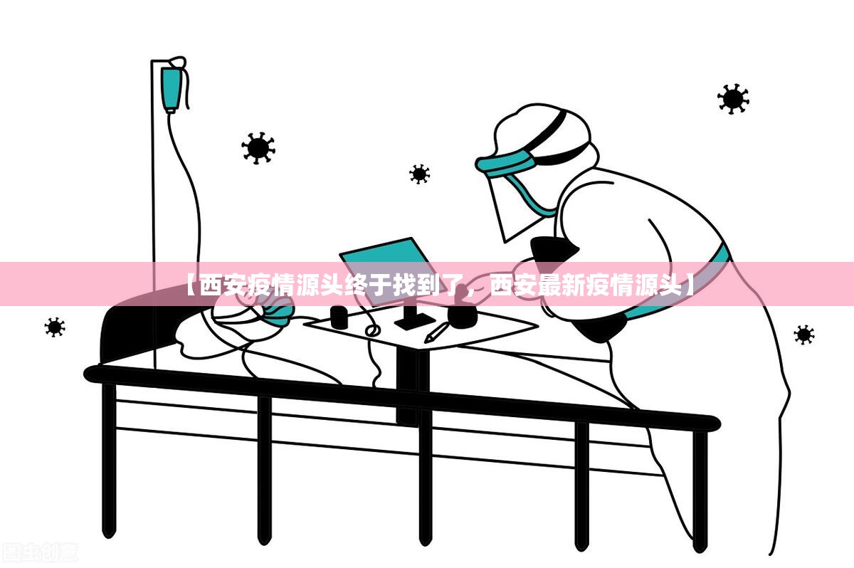 【西安疫情源头终于找到了,西安最新疫情源头】 【西安疫情源头终于找到了,西安最新疫情源头】