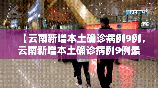 【云南新增本土确诊病例9例,云南新增本土确诊病例9例最新消息】 【云南新增本土确诊病例9例,云南新增本土确诊病例9例最新消息】