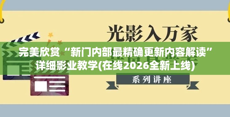 完美欣赏“新门内部最精确更新内容解读”详细影业教学(在线2026全新上线)