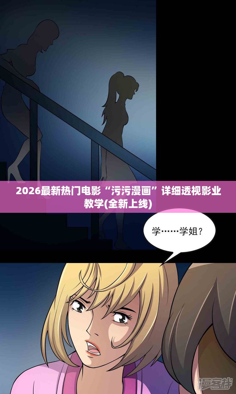 2026最新热门电影“污污漫画”详细透视影业教学(全新上线)