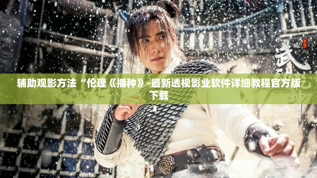 辅助观影方法“伦理《播种》-最新透视影业软件详细教程官方版下载