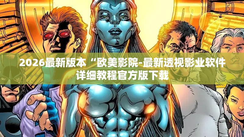 2026最新版本“欧美影院-最新透视影业软件详细教程官方版下载