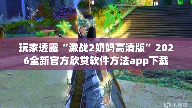 玩家透露“激战2奶妈高清版”2026全新官方欣赏软件方法app下载