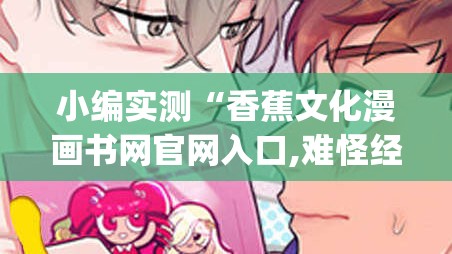 小编实测“香蕉文化漫画书网官网入口,难怪经常输有猫腻(透视)
