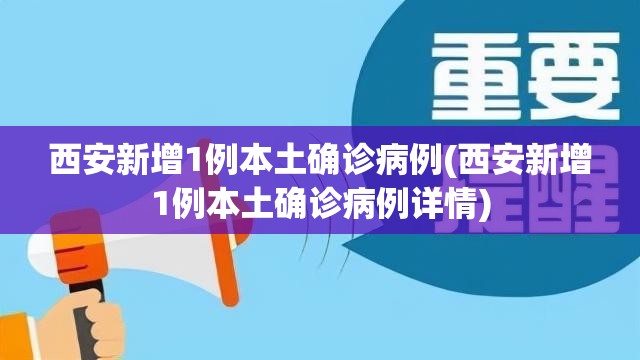 西安新增1例本土确诊病例(西安新增1例本土确诊病例详情)
