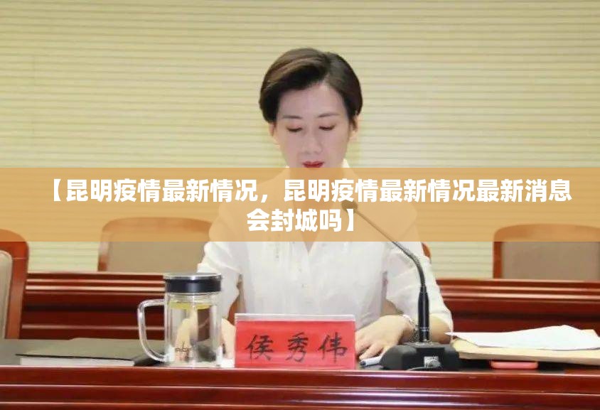 【昆明疫情最新情况，昆明疫情最新情况最新消息会封城吗】