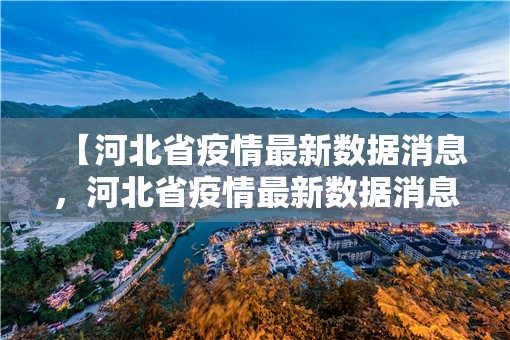【河北省疫情最新数据消息，河北省疫情最新数据消息2021】