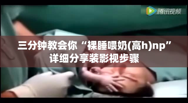 三分钟教会你“裸睡喂奶(高h)np”详细分享装影视步骤