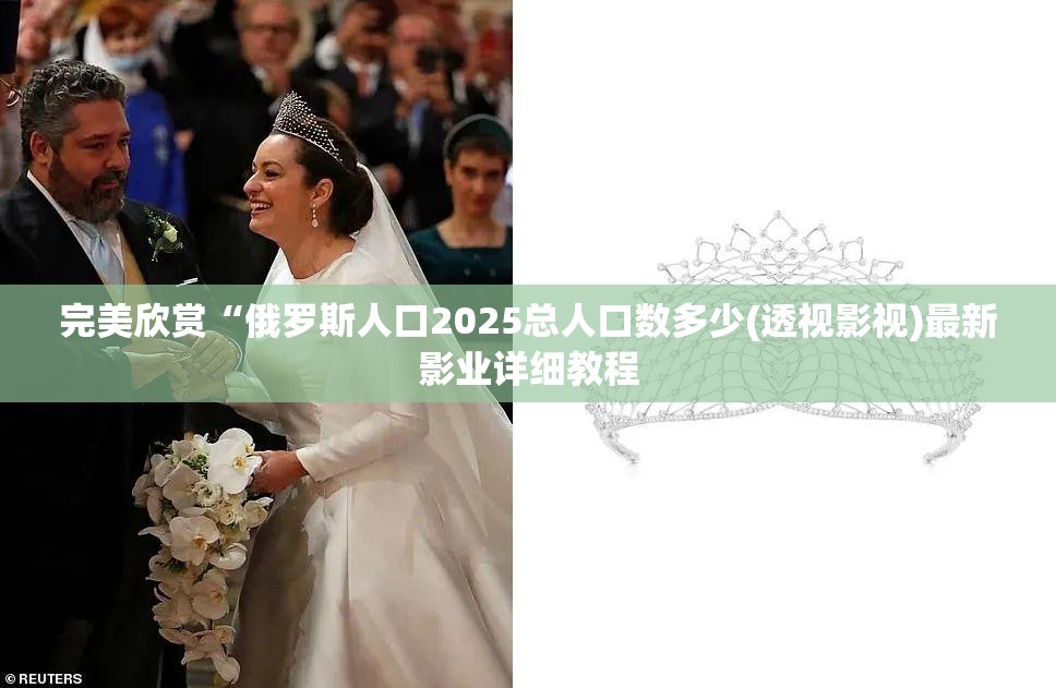 完美欣赏“俄罗斯人口2025总人口数多少(透视影视)最新影业详细教程