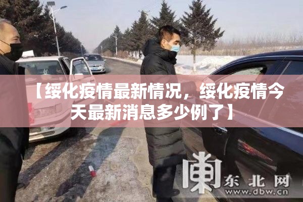 【绥化疫情最新情况，绥化疫情今天最新消息多少例了】