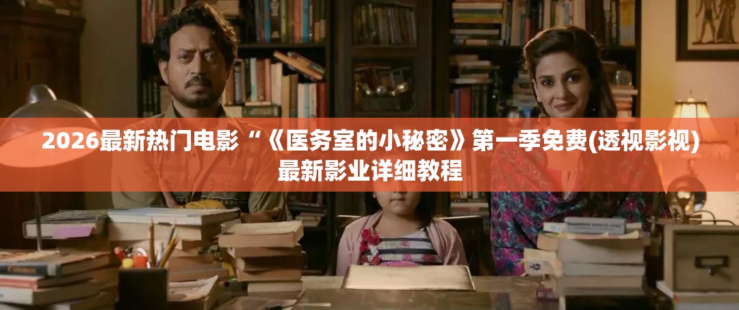 2026最新热门电影“《医务室的小秘密》第一季免费(透视影视)最新影业详细教程