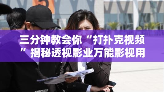 三分钟教会你“打扑克视频”揭秘透视影业万能影视用法