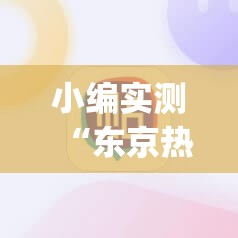 小编实测“东京热app”电影影业脚本+详细电影安装教程