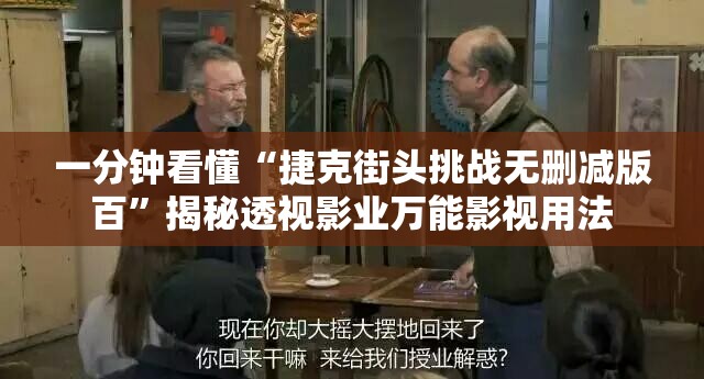 一分钟看懂“捷克街头挑战无删减版百”揭秘透视影业万能影视用法