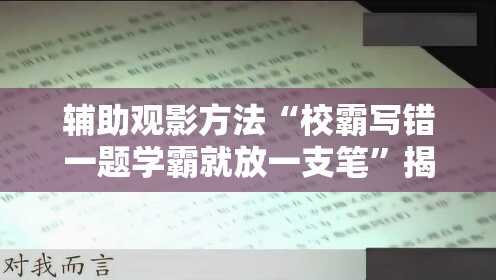 辅助观影方法“校霸写错一题学霸就放一支笔”揭秘透视影业万能影视用法