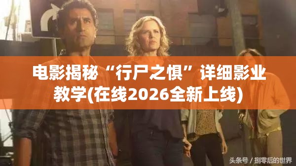 电影揭秘“行尸之惧”详细影业教学(在线2026全新上线)