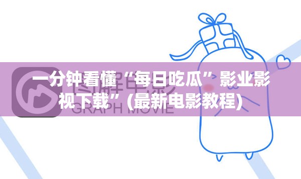 一分钟看懂“每日吃瓜”影业影视下载”(最新电影教程)