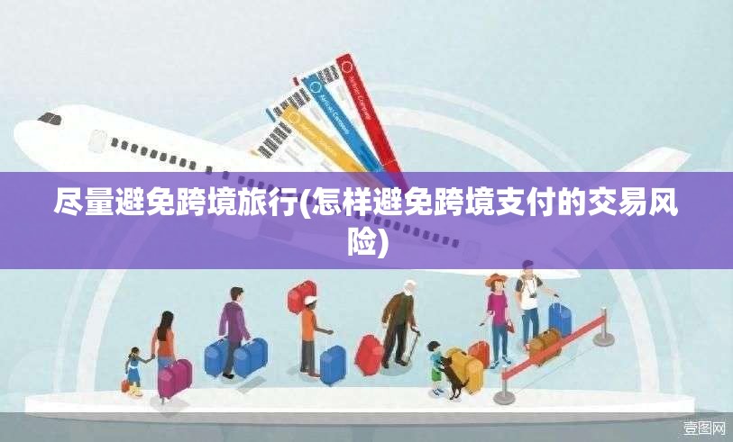 尽量避免跨境旅行(怎样避免跨境支付的交易风险) 尽量避免跨境旅行(怎样避免跨境支付的交易风险)