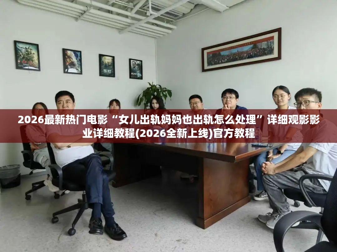 2026最新热门电影“女儿出轨妈妈也出轨怎么处理”详细观影影业详细教程(2026全新上线)官方教程