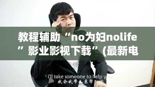 教程辅助“no为妇nolife”影业影视下载”(最新电影教程)