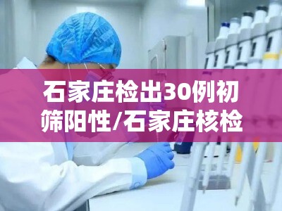 石家庄检出30例初筛阳性/石家庄核检检出354例阳性人员 石家庄检出30例初筛阳性/石家庄核检检出354例阳性人员